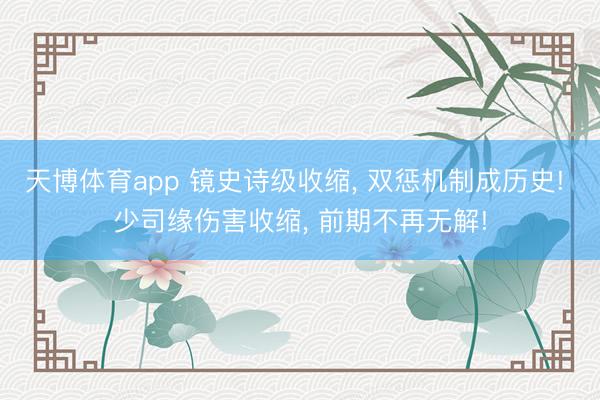 天博体育app 镜史诗级收缩， 双惩机制成历史! 少司缘伤害收缩， 前期不再无解!