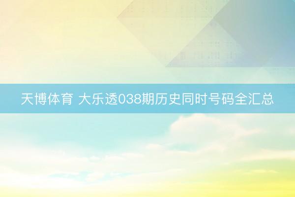 天博体育 大乐透038期历史同时号码全汇总