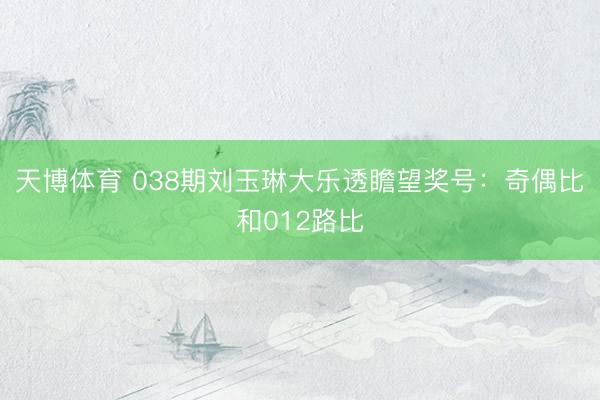 天博体育 038期刘玉琳大乐透瞻望奖号：奇偶比和012路比