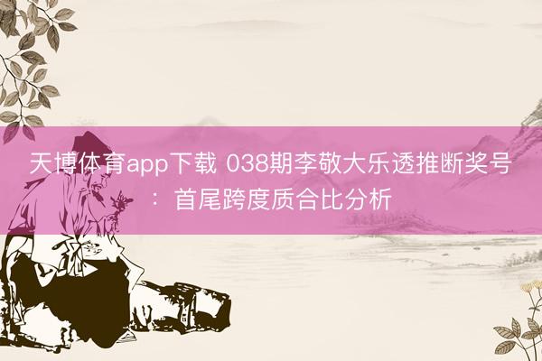 天博体育app下载 038期李敬大乐透推断奖号：首尾跨度质合比分析