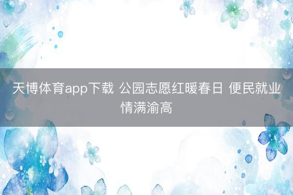 天博体育app下载 公园志愿红暖春日 便民就业情满渝高