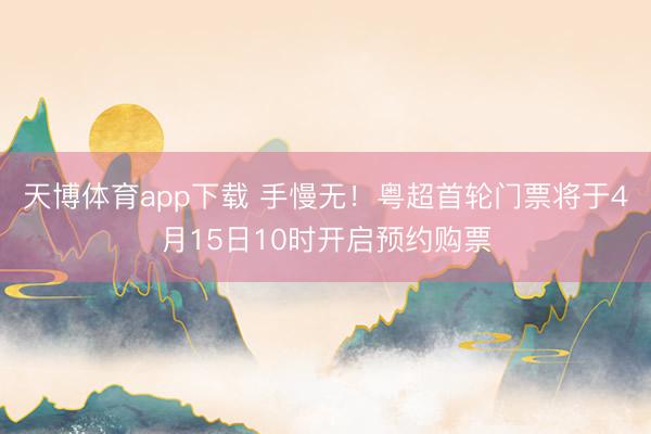 天博体育app下载 手慢无!粤超首轮门票将于4月15日10时开启预约购票