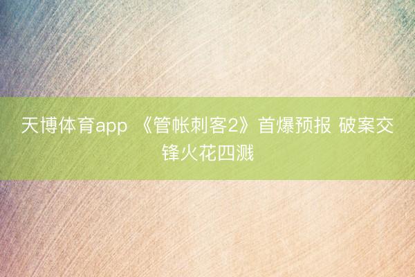 天博体育app 《管帐刺客2》首爆预报 破案交锋火花四溅