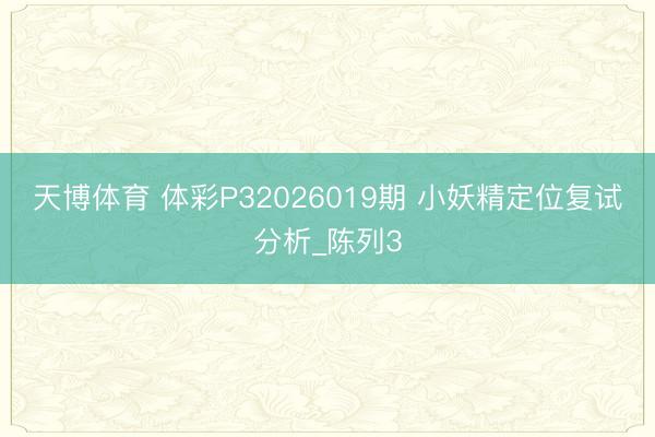 天博体育 体彩P32026019期 小妖精定位复试分析_陈列3