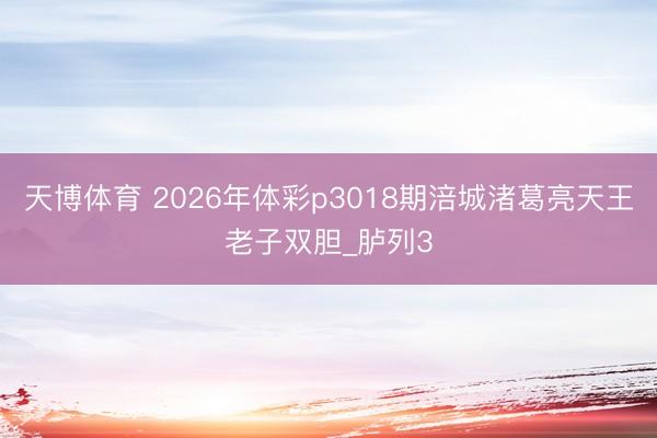 天博体育 2026年体彩p3018期涪城渚葛亮天王老子双胆_胪列3