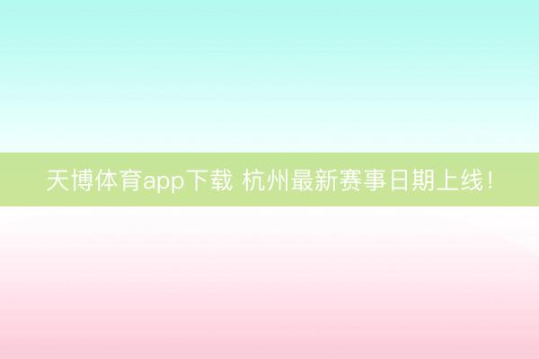 天博体育app下载 杭州最新赛事日期上线！