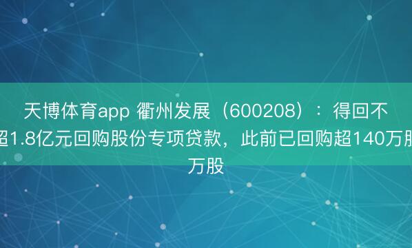 天博体育app 衢州发展（600208）：得回不超1.8亿元回购股份专项贷款，此前已回购超140万股