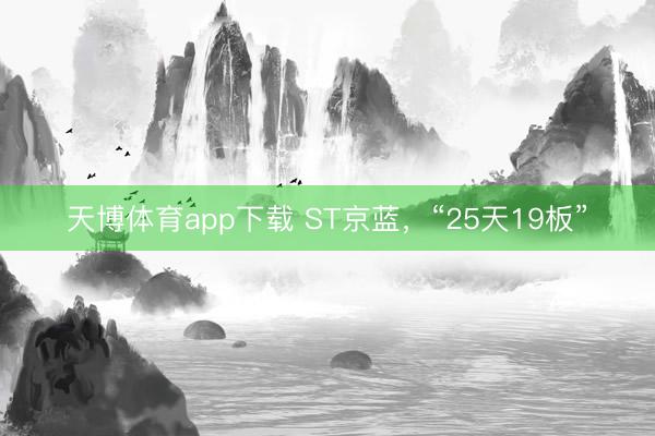 天博体育app下载 ST京蓝，“25天19板”