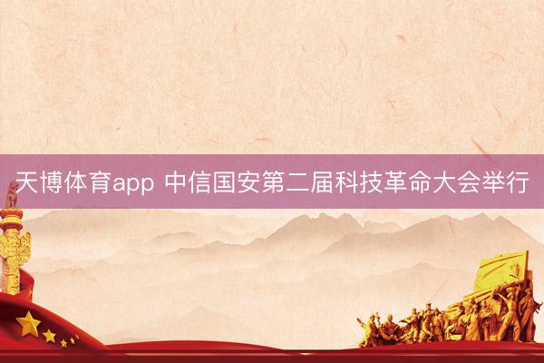 天博体育app 中信国安第二届科技革命大会举行