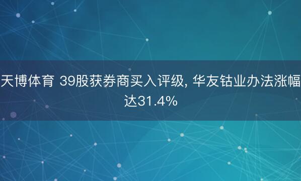 天博体育 39股获券商买入评级， 华友钴业办法涨幅达31.4%
