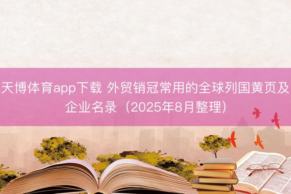 天博体育app下载 外贸销冠常用的全球列国黄页及企业名录（2025年8月整理）
