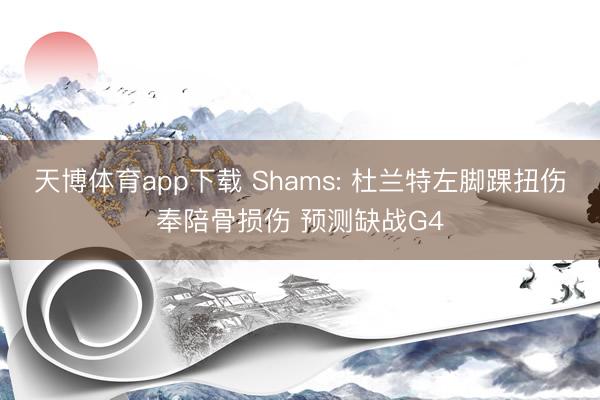 天博体育app下载 Shams: 杜兰特左脚踝扭伤奉陪骨损伤 预测缺战G4