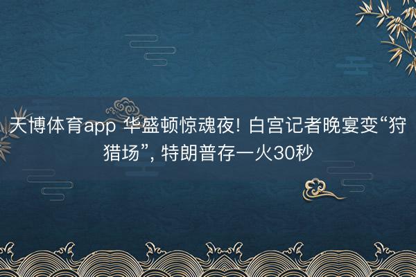 天博体育app 华盛顿惊魂夜! 白宫记者晚宴变“狩猎场”， 特朗普存一火30秒