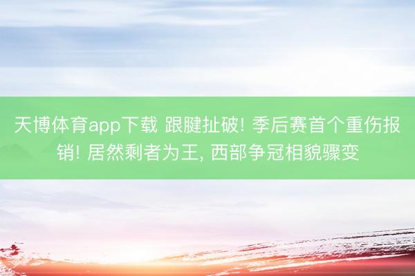 天博体育app下载 跟腱扯破! 季后赛首个重伤报销! 居然剩者为王， 西部争冠相貌骤变