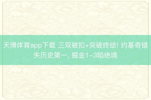 天博体育app下载 三双被扣+突破终结! 约基奇错失历史第一， 掘金1-3陷绝境