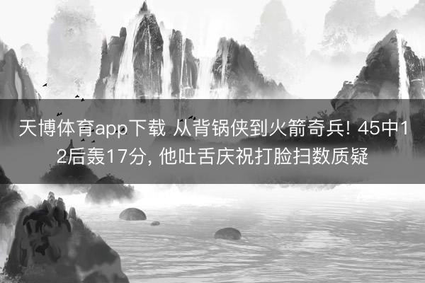 天博体育app下载 从背锅侠到火箭奇兵! 45中12后轰17分， 他吐舌庆祝打脸扫数质疑