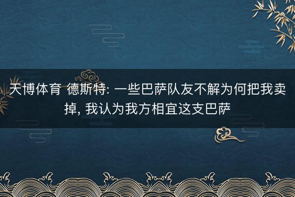 天博体育 德斯特: 一些巴萨队友不解为何把我卖掉， 我认为我方相宜这支巴萨