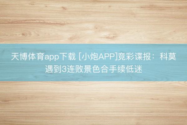 天博体育app下载 [小炮APP]竞彩谍报：科莫遇到3连败景色合手续低迷