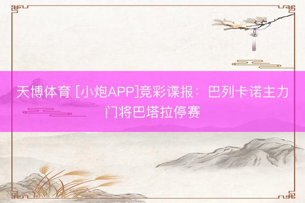 天博体育 [小炮APP]竞彩谍报：巴列卡诺主力门将巴塔拉停赛