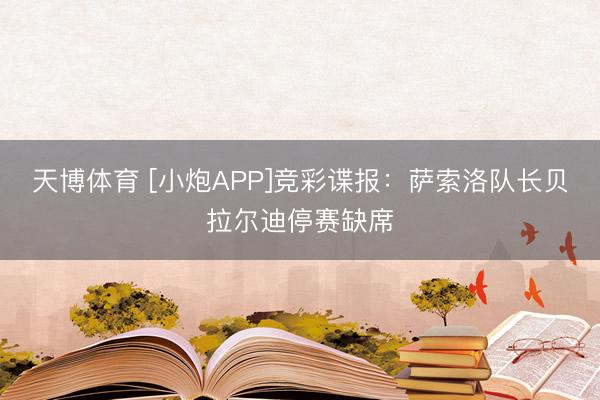 天博体育 [小炮APP]竞彩谍报：萨索洛队长贝拉尔迪停赛缺席