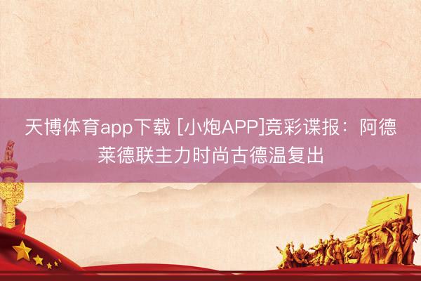 天博体育app下载 [小炮APP]竞彩谍报：阿德莱德联主力时尚古德温复出