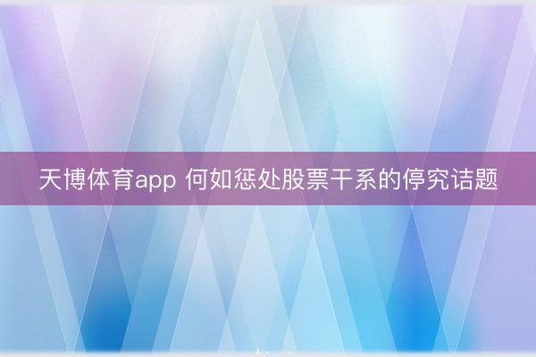 天博体育app 何如惩处股票干系的停究诘题