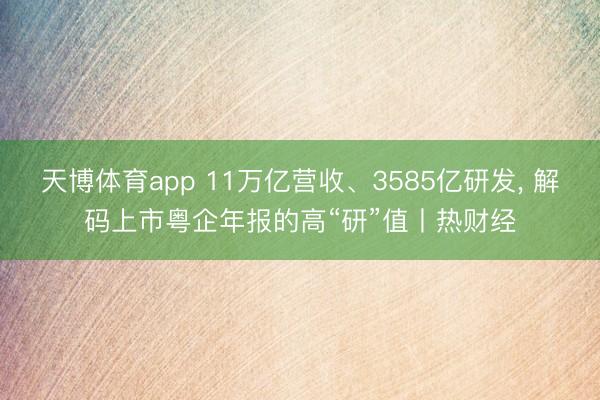 天博体育app 11万亿营收、3585亿研发， 解码上市粤企年报的高“研”值丨热财经