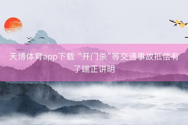 天博体育app下载 “开门杀”等交通事故抵偿有了端正讲明