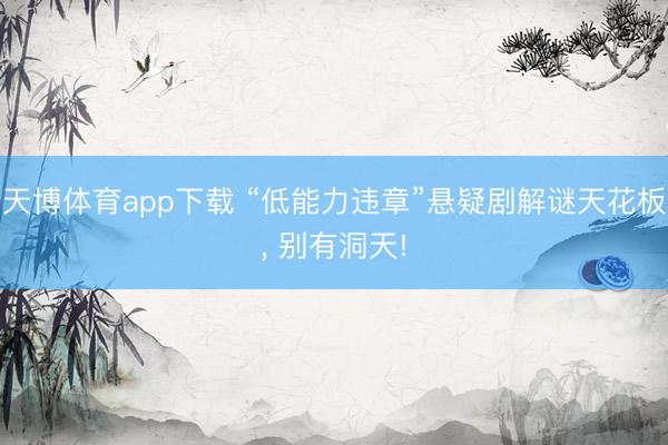 天博体育app下载 “低能力违章”悬疑剧解谜天花板， 别有洞天!